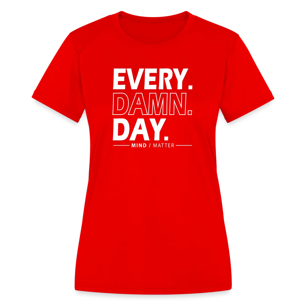 Every Damn Day- Women's Moisture Wicking Performance T-Shirt