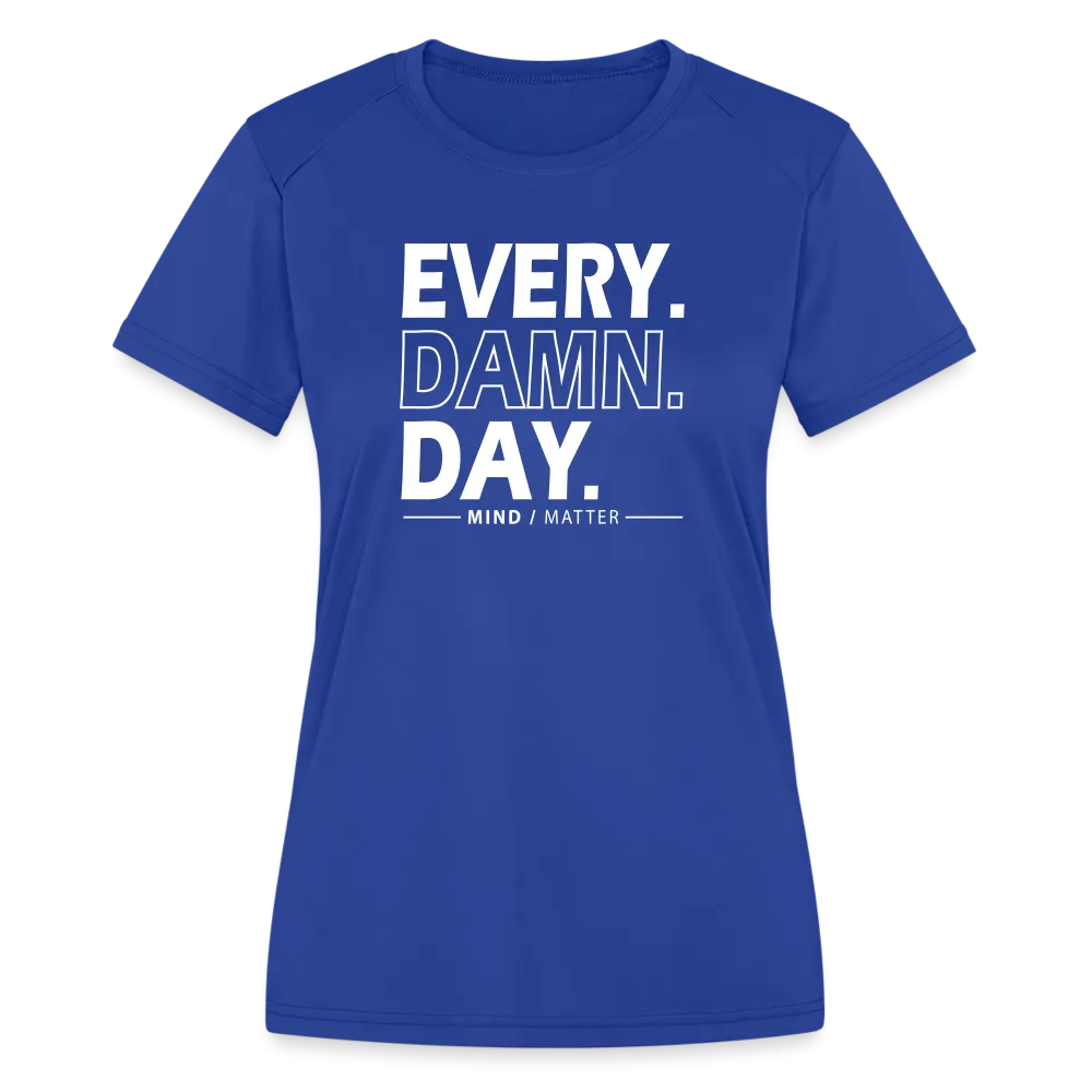 Every Damn Day- Women's Moisture Wicking Performance T-Shirt