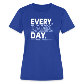 Every Damn Day- Women's Moisture Wicking Performance T-Shirt